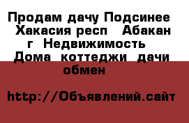 Продам дачу Подсинее - Хакасия респ., Абакан г. Недвижимость » Дома, коттеджи, дачи обмен   